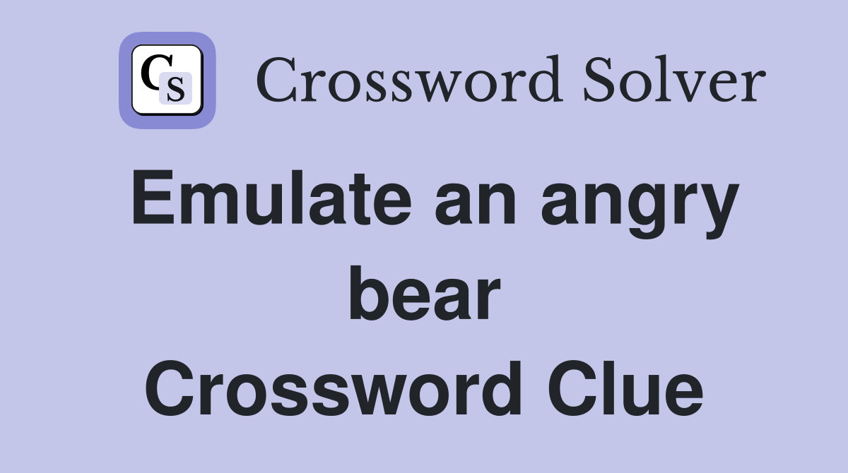 Emulate an angry bear Crossword Clue