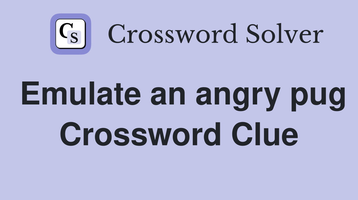 Emulate an angry pug Crossword Clue