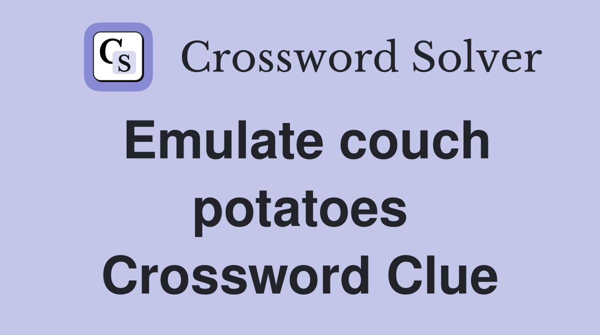 Emulate couch potatoes Crossword Clue