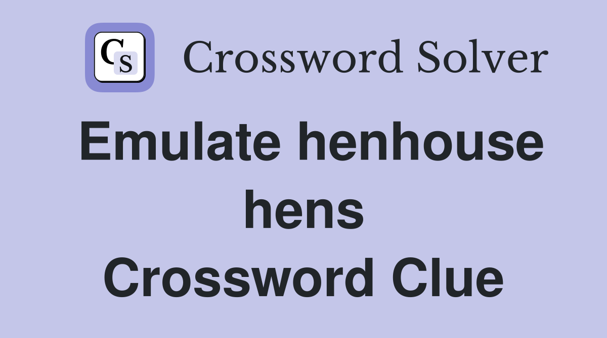 Emulate henhouse hens Crossword Clue