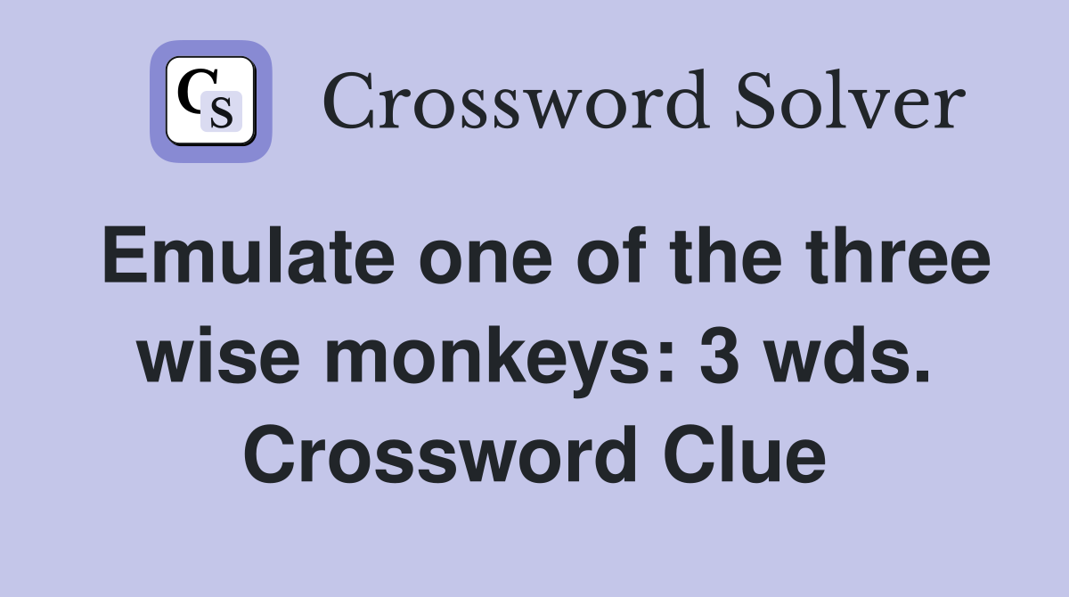 Emulate one of the three wise monkeys: 3 wds. Crossword Clue