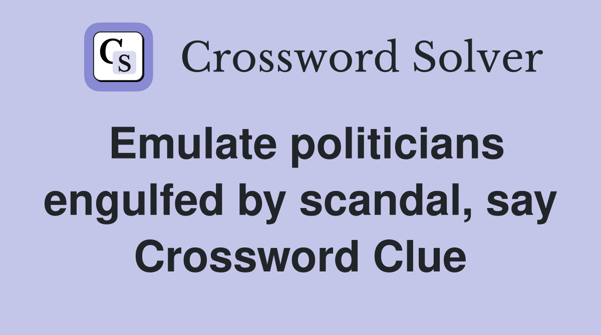 Emulate politicians engulfed by scandal, say Crossword Clue