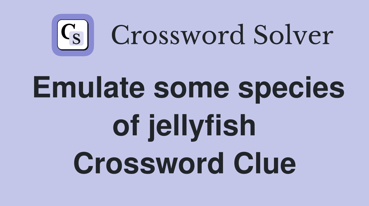 Emulate some species of jellyfish Crossword Clue