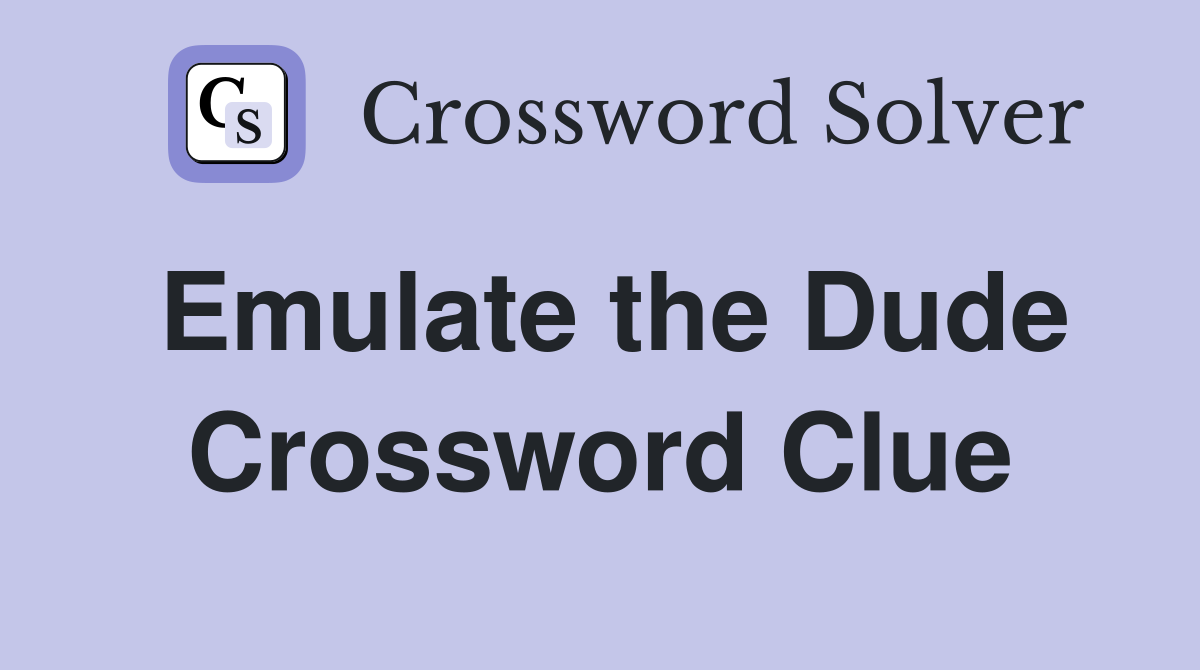 Emulate the Dude Crossword Clue