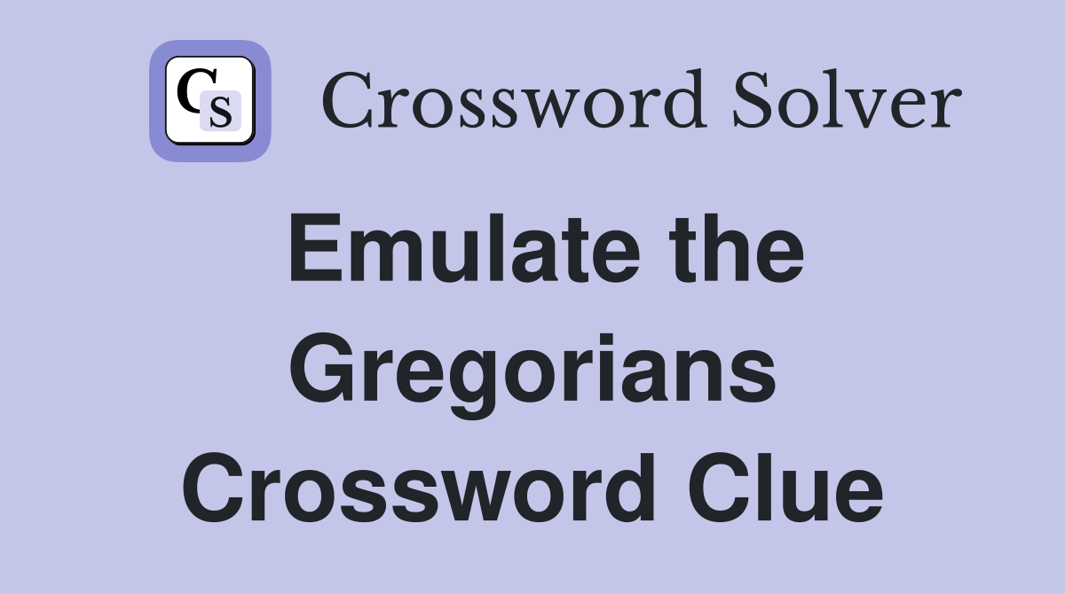 Emulate the Gregorians Crossword Clue