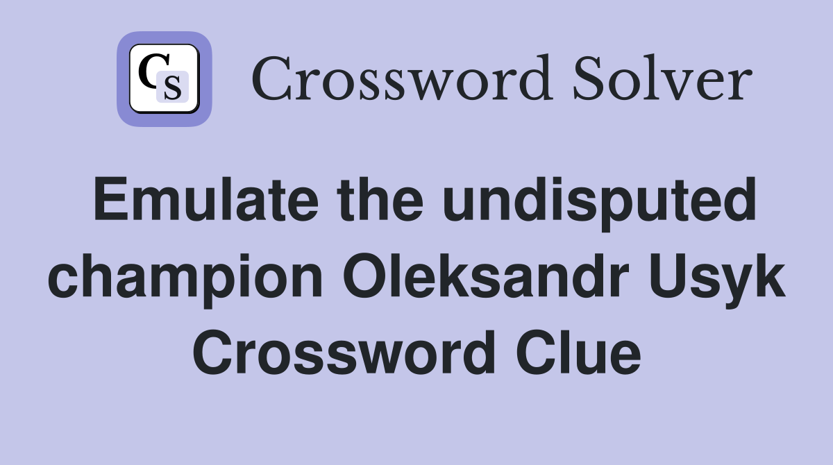 Emulate the undisputed champion Oleksandr Usyk Crossword Clue