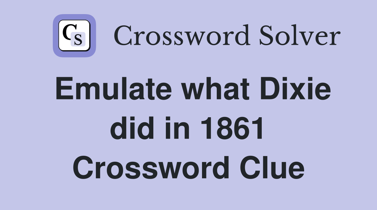 Emulate what Dixie did in 1861 Crossword Clue
