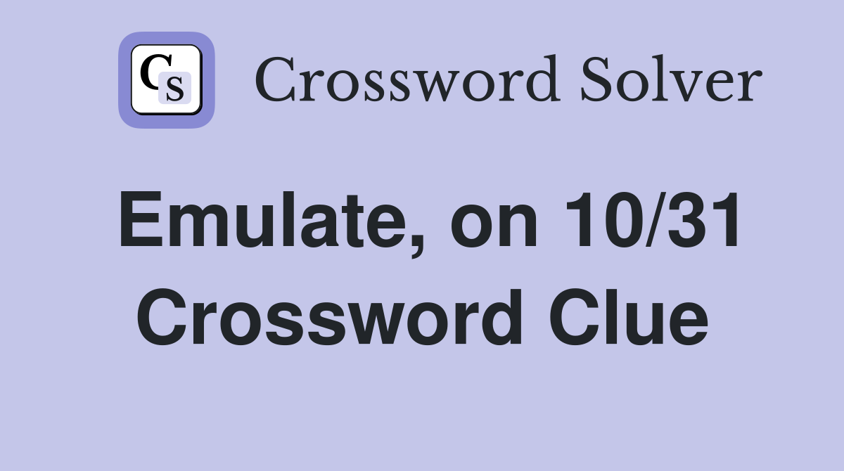 Emulate, on 10/31 Crossword Clue