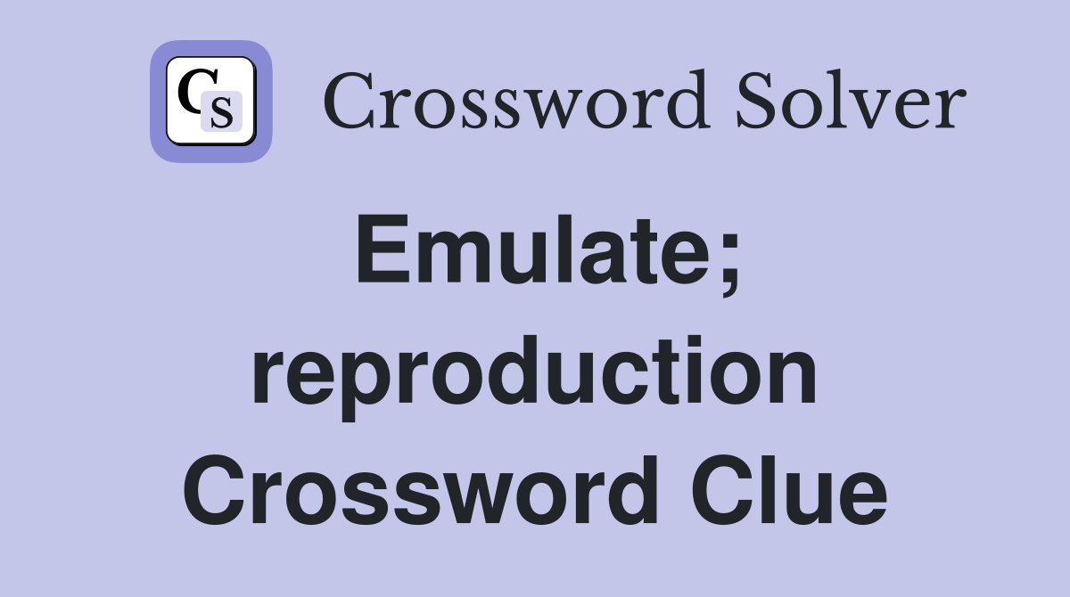 Emulate; reproduction Crossword Clue