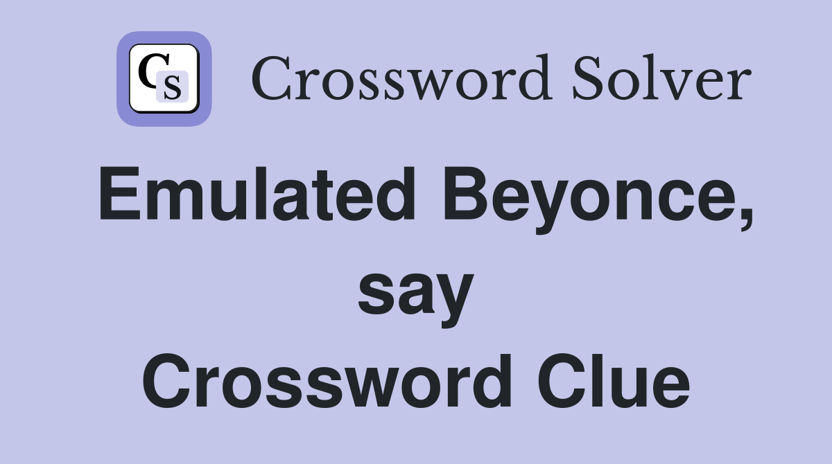 Emulated Beyonce, say Crossword Clue