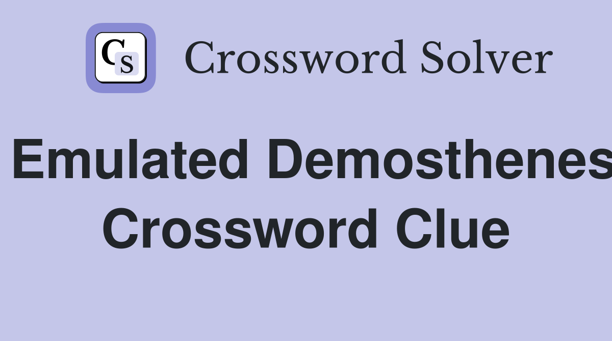 Emulated Demosthenes Crossword Clue