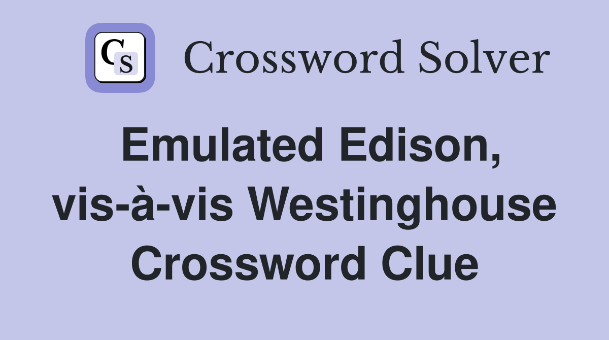 Emulated Edison, vis-à-vis Westinghouse Crossword Clue