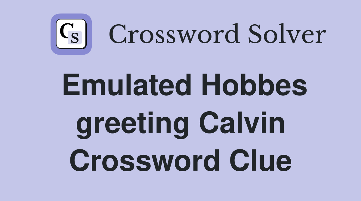 Emulated Hobbes greeting Calvin Crossword Clue
