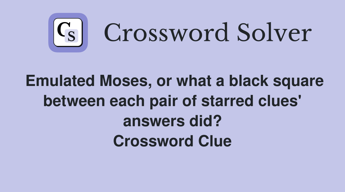 Emulated Moses, or what a black square between each pair of starred clues' answers did? Crossword Clue