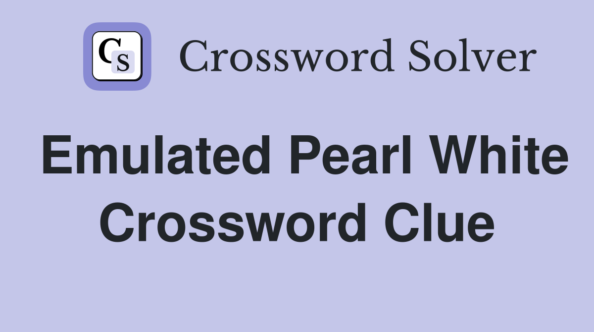 Emulated Pearl White Crossword Clue