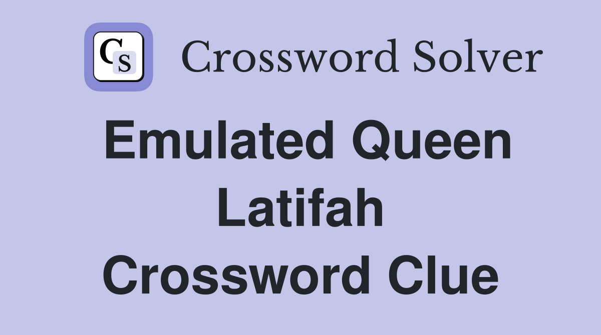 Emulated Queen Latifah Crossword Clue