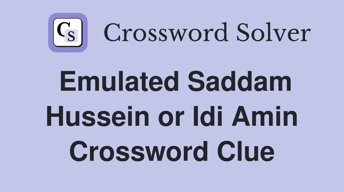 Emulated Saddam Hussein or Idi Amin Crossword Clue