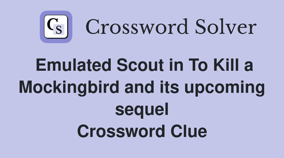 Emulated Scout in To Kill a Mockingbird and its upcoming sequel Crossword Clue