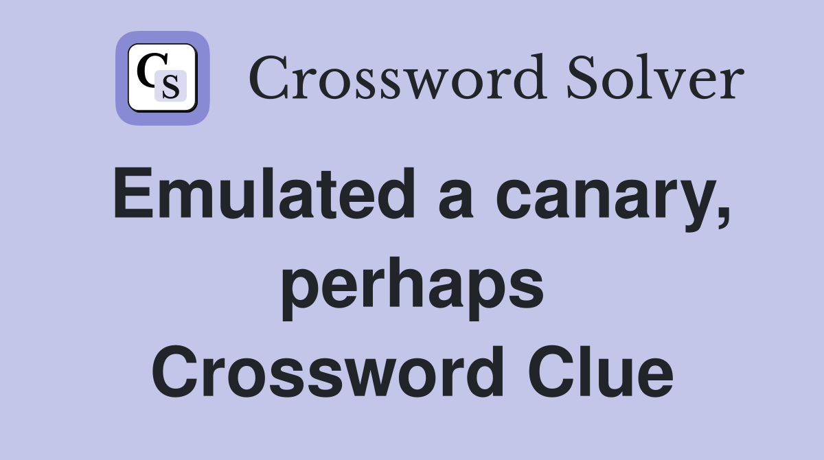 Emulated a canary, perhaps Crossword Clue