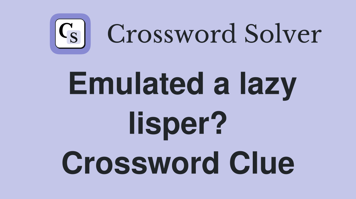 Emulated a lazy lisper? Crossword Clue