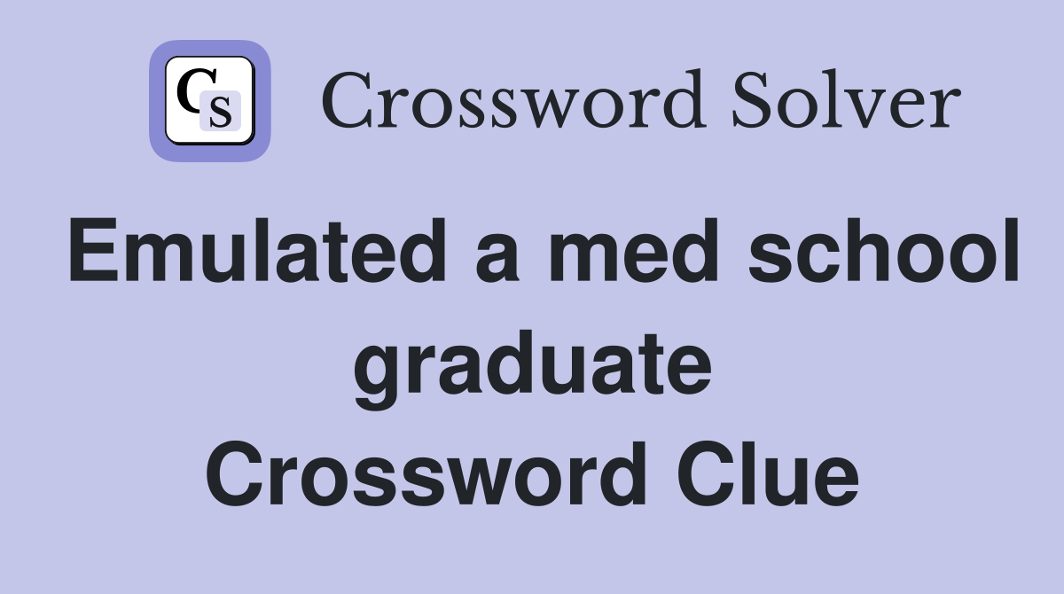 Emulated a med school graduate Crossword Clue