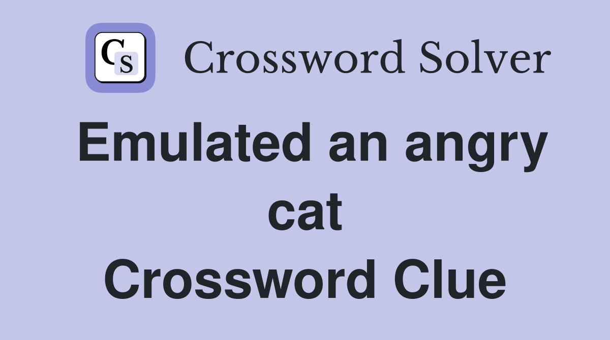 Emulated an angry cat Crossword Clue