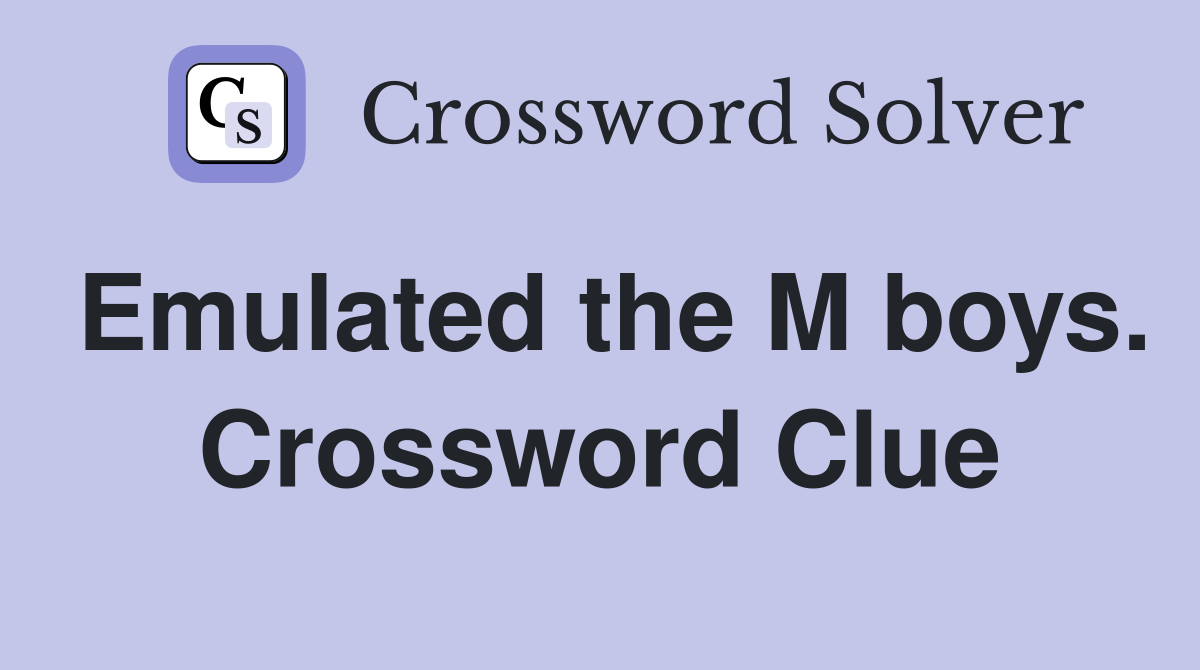 Emulated the M boys. Crossword Clue