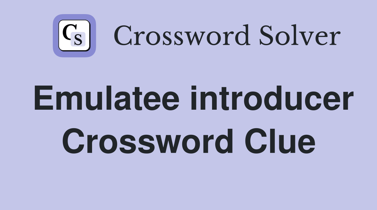 Emulatee introducer Crossword Clue