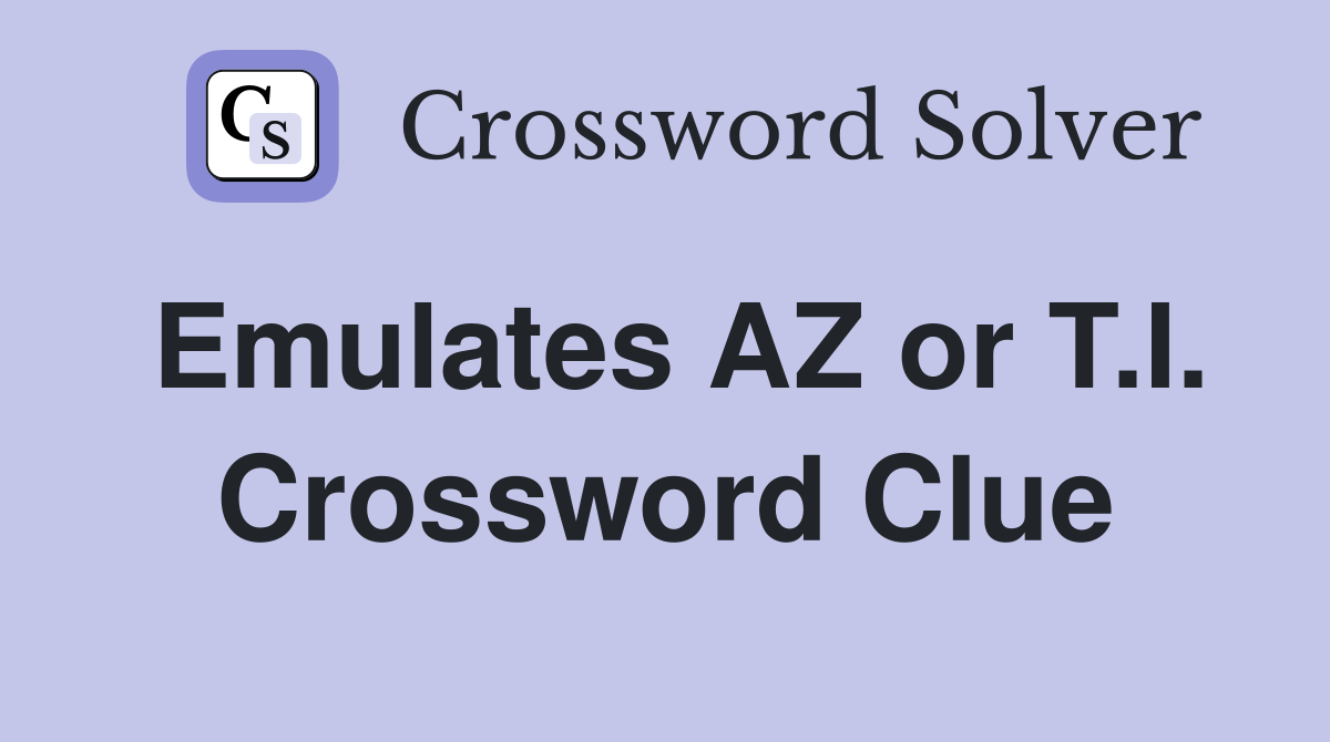 Emulates AZ or T.I. Crossword Clue