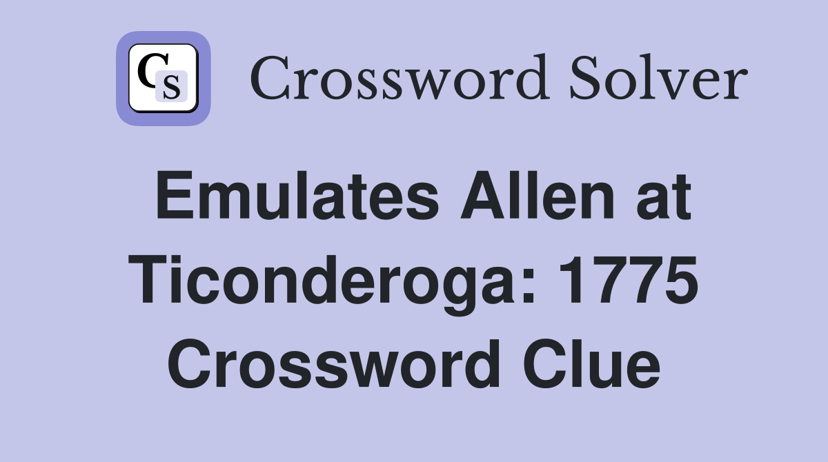 Emulates Allen at Ticonderoga: 1775 Crossword Clue