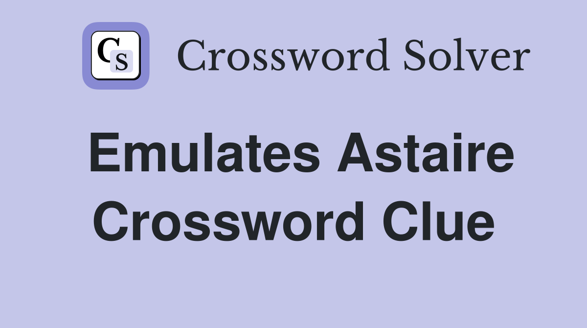 Emulates Astaire Crossword Clue