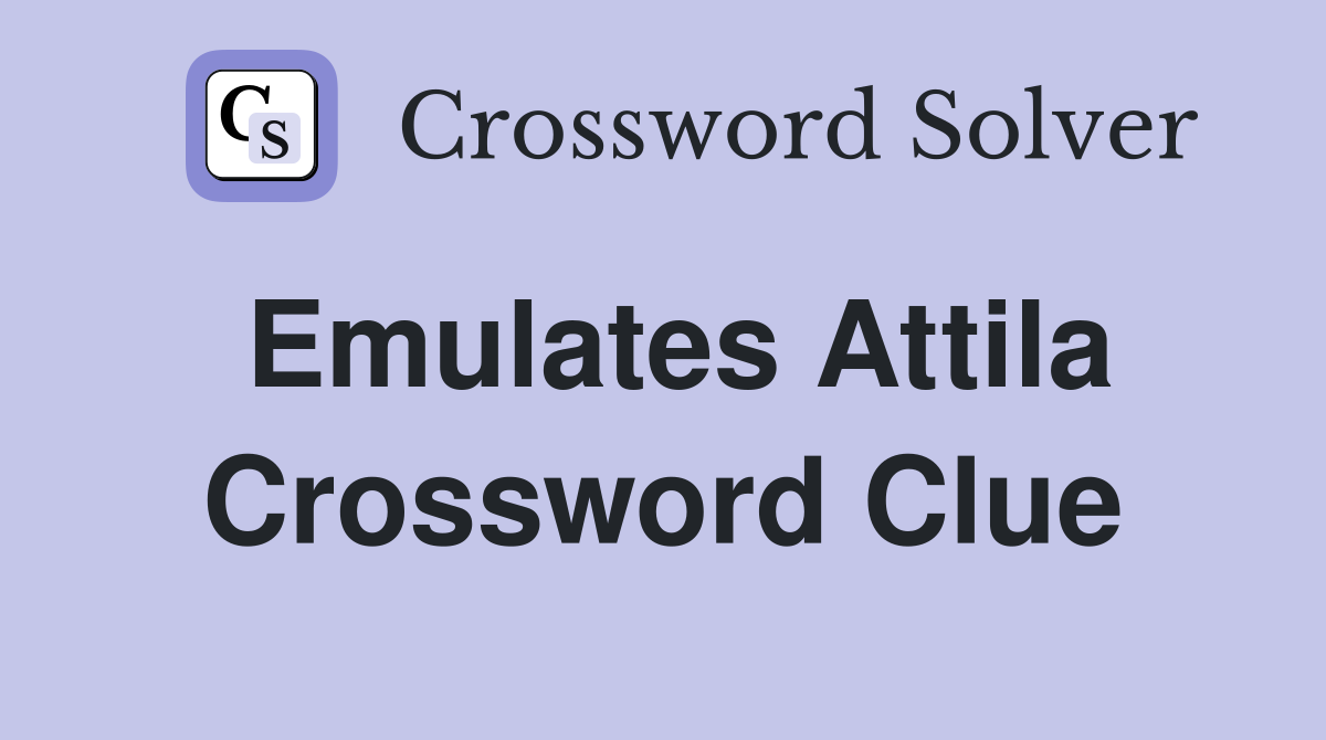 Emulates Attila Crossword Clue