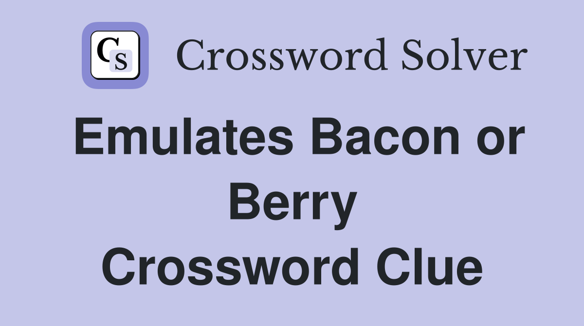 Emulates Bacon or Berry Crossword Clue
