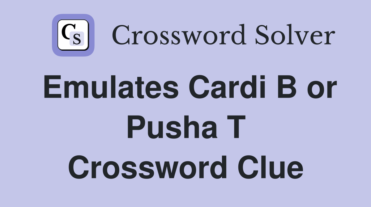 Emulates Cardi B or Pusha T Crossword Clue