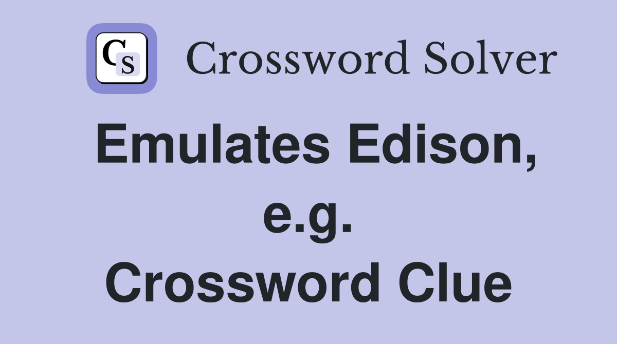 Emulates Edison, e.g. Crossword Clue