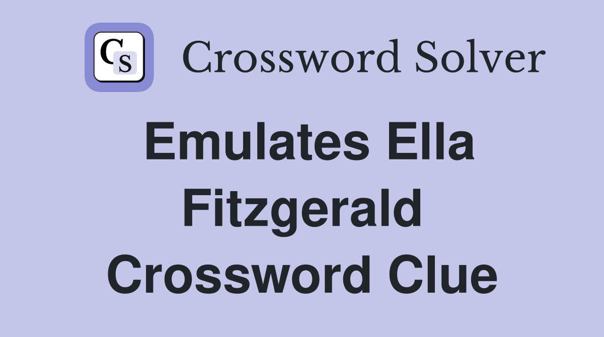 Emulates Ella Fitzgerald Crossword Clue