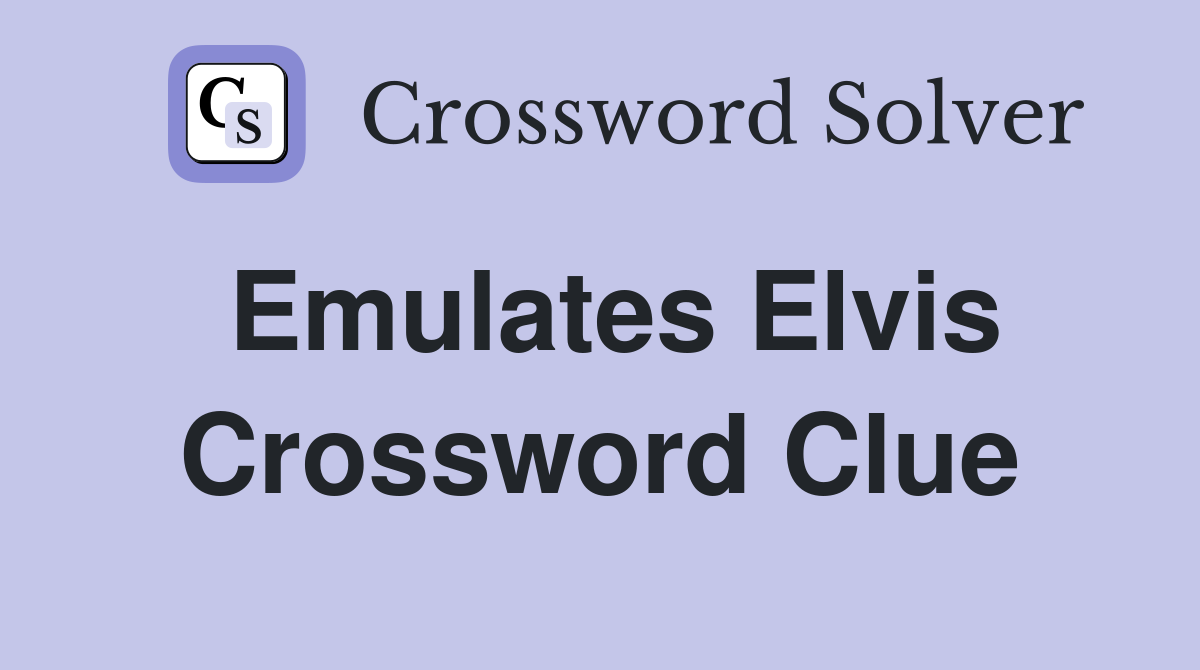 Emulates Elvis Crossword Clue
