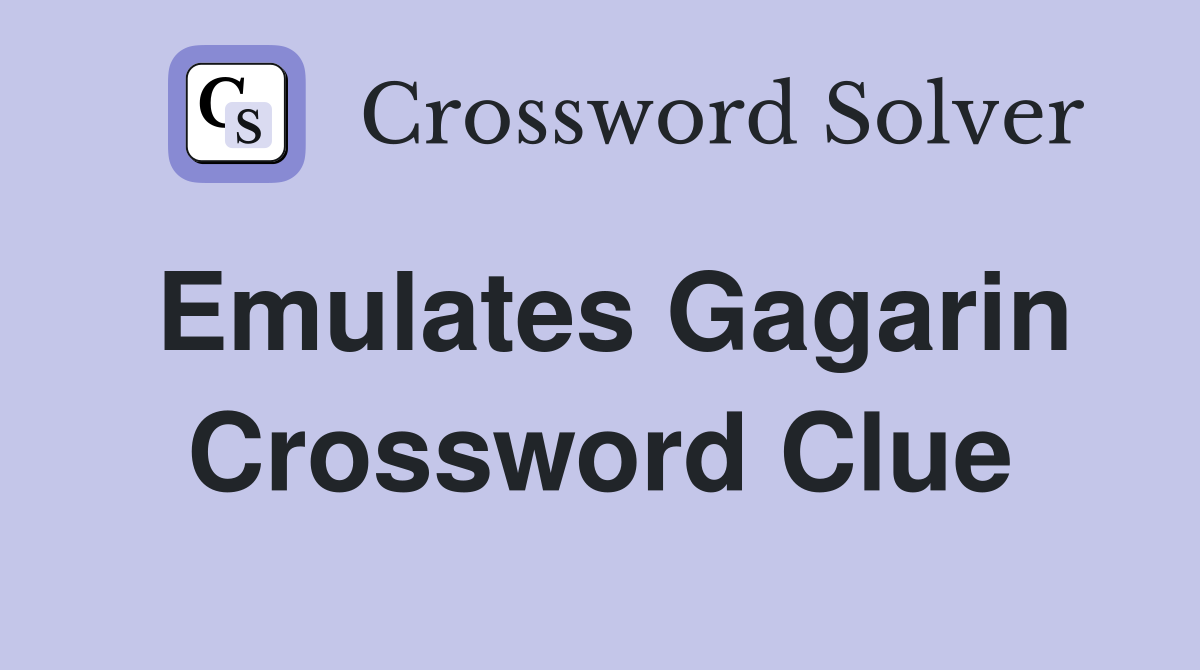Emulates Gagarin Crossword Clue