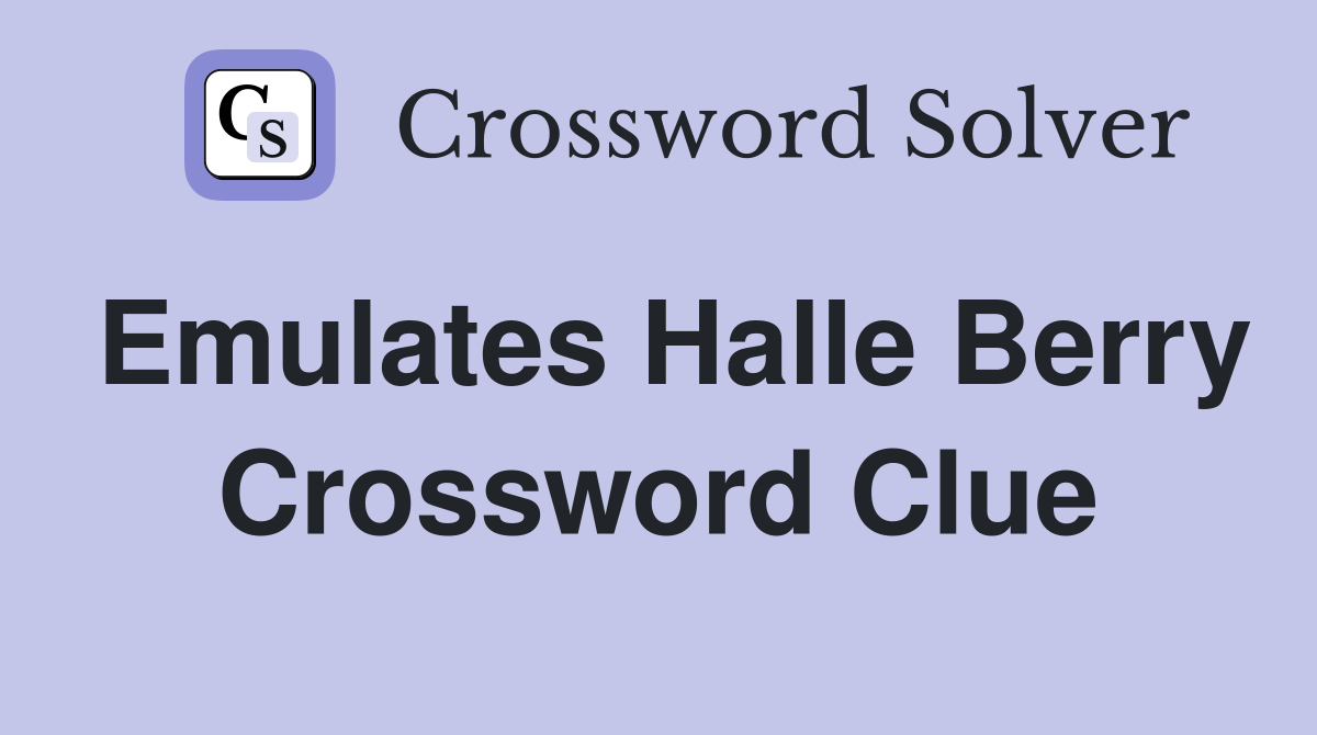 Emulates Halle Berry Crossword Clue