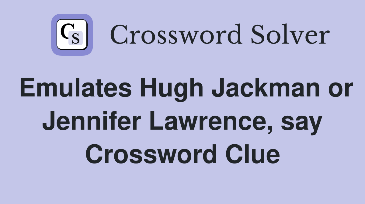 Emulates Hugh Jackman or Jennifer Lawrence, say Crossword Clue