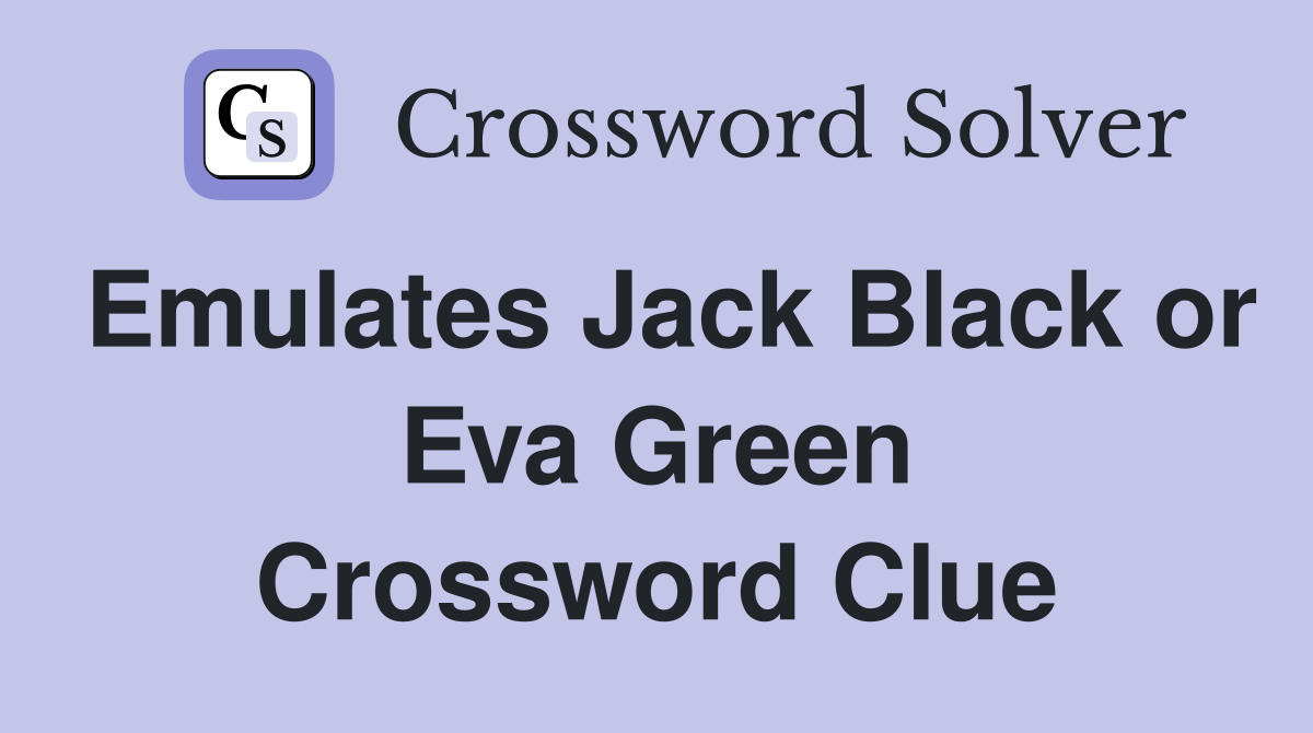 Emulates Jack Black or Eva Green Crossword Clue