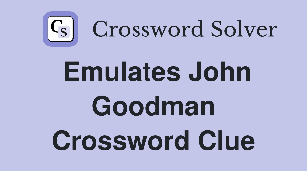 Emulates John Goodman Crossword Clue