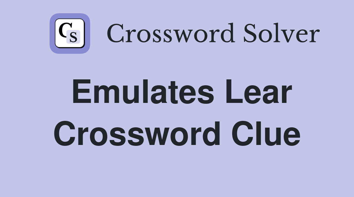 Emulates Lear Crossword Clue