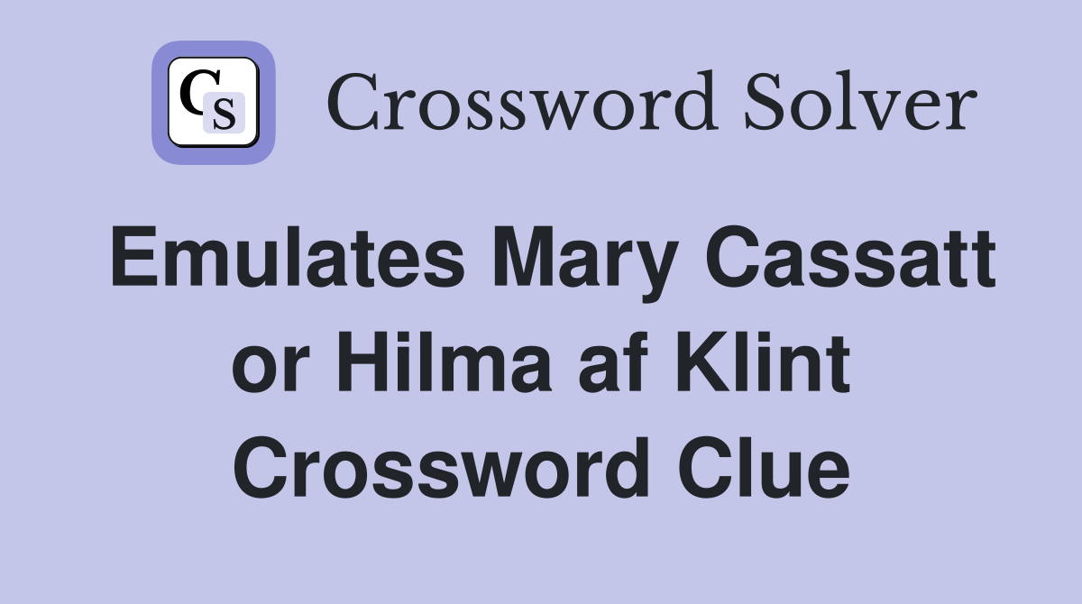 Emulates Mary Cassatt or Hilma af Klint Crossword Clue