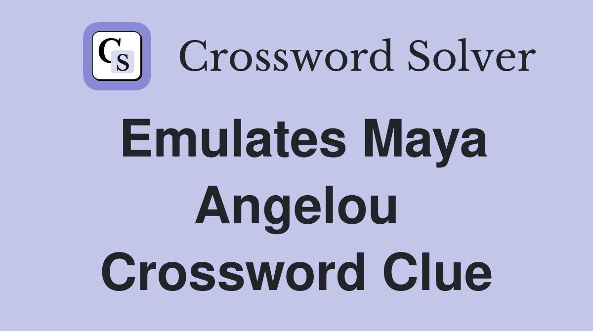 Emulates Maya Angelou Crossword Clue