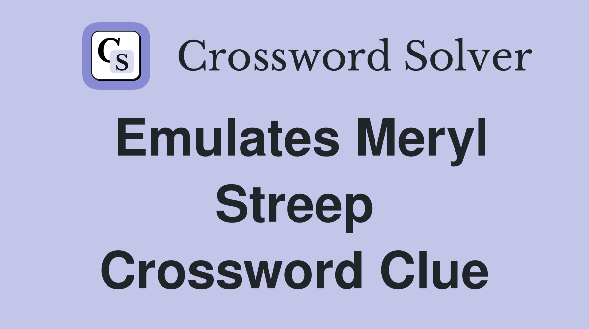 Emulates Meryl Streep Crossword Clue