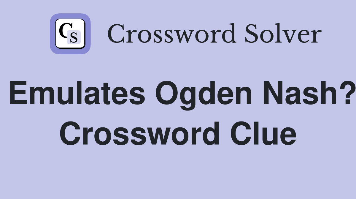Emulates Ogden Nash? Crossword Clue