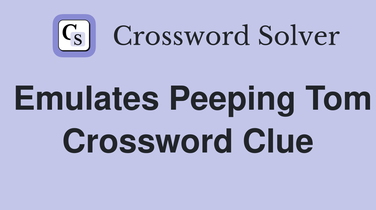 Emulates Peeping Tom Crossword Clue