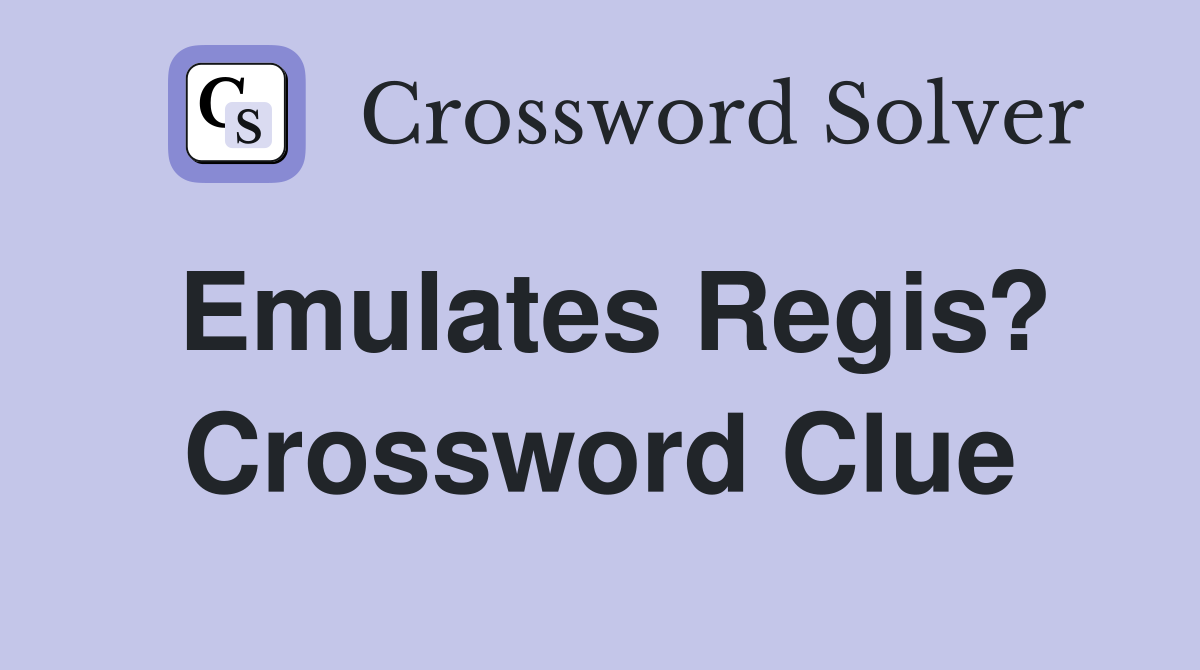 Emulates Regis? Crossword Clue
