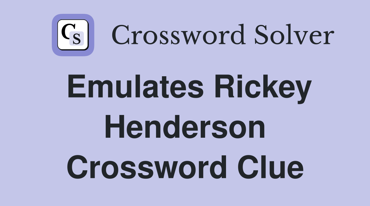 Emulates Rickey Henderson Crossword Clue